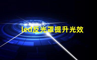 led反光罩提升光效與節(jié)能的關(guān)鍵組件