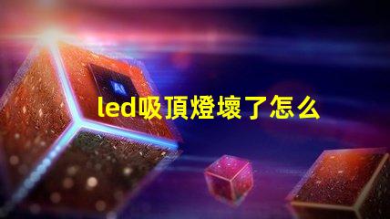 led吸頂燈壞了怎么修實用修理技巧與故障排查方法