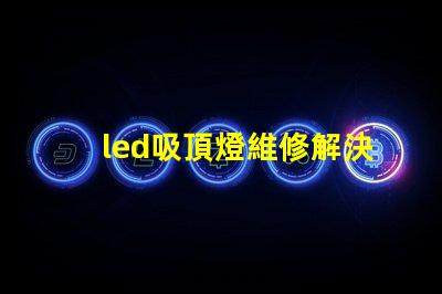 led吸頂燈維修解決常見故障的實用指南