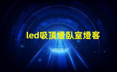 led吸頂燈臥室燈客廳餐廳燈具如何選擇適合您家居風格的照明