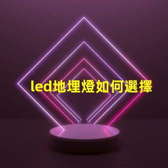 led地埋燈如何選擇最合適的LED地埋燈