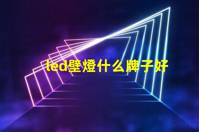 led壁燈什么牌子好選購優質壁燈的品牌指南