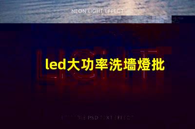 led大功率洗墻燈批發(fā)如何選擇高效且經(jīng)濟的供應(yīng)商