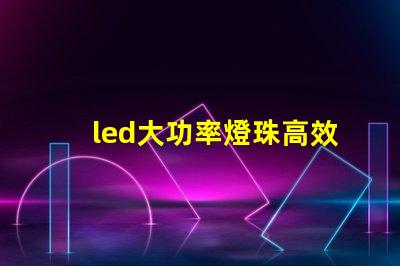 led大功率燈珠高效能照明解決方案的選擇