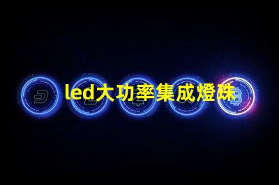 led大功率集成燈珠優化照明解決方案的潛力揭秘