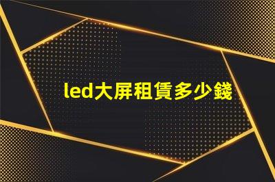 led大屏租賃多少錢揭開LED大屏租賃費用的秘密