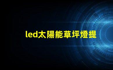 led太陽能草坪燈提升戶外美感與安全的最佳選擇嗎