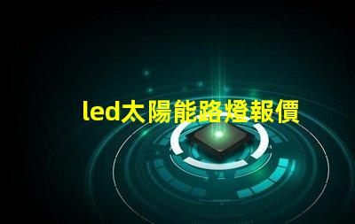 led太陽能路燈報價探尋市場價格與性價比