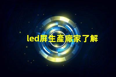 led屏生產廠家了解行業領先的led屏制造商