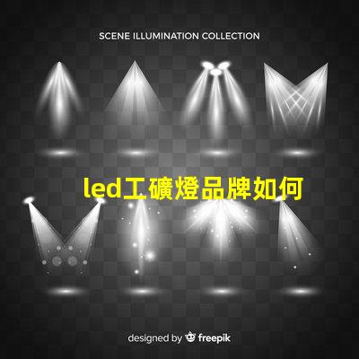 led工礦燈品牌如何選擇高效能的工礦燈品牌