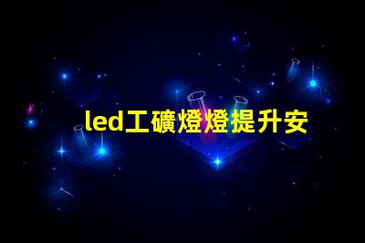 led工礦燈燈提升安全與效率的最佳選擇