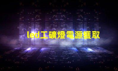 led工礦燈電源獲取高效能照明的秘密