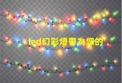 led幻彩燈帶為您的空間帶來驚艷色彩的解決方案