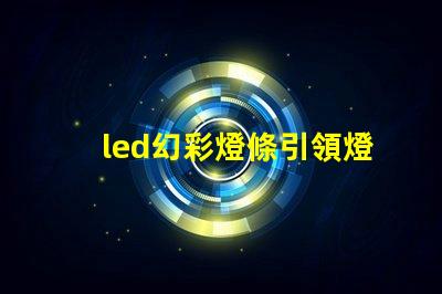 led幻彩燈條引領燈光創新的萬花筒