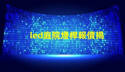 led庭院燈桿報價揭示市場價格背后的秘密