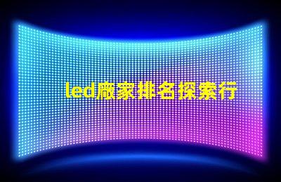 led廠家排名探索行業前沿,誰是領軍者