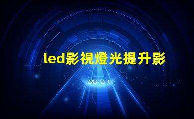 led影視燈光提升影視制作的最佳選擇