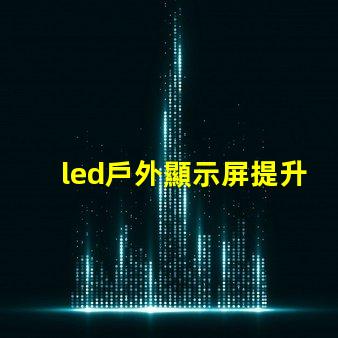 led戶外顯示屏提升品牌曝光的新利器嗎