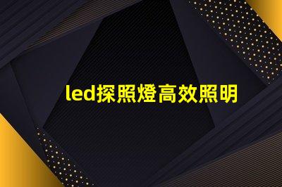led探照燈高效照明解決方案的秘密