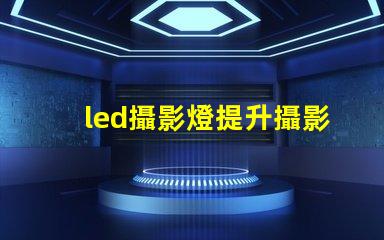 led攝影燈提升攝影效果的必備工具嗎