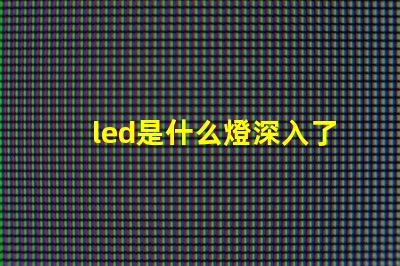 led是什么燈深入了解LED燈的獨特優勢與應用