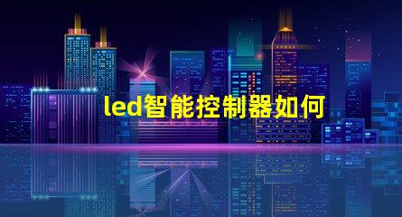led智能控制器如何選擇高效的LED智能控制器