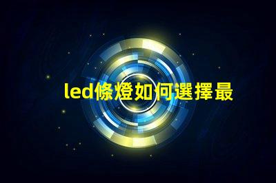 led條燈如何選擇最適合您項目的led條燈