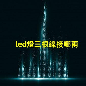 led燈三根線接哪兩根快速接線指南助你輕松上手