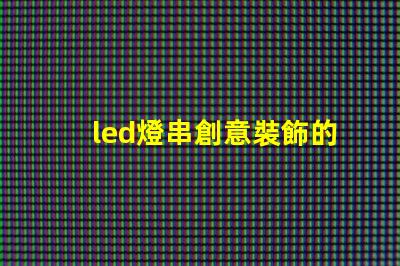 led燈串創意裝飾的秘密武器,你還在等什么