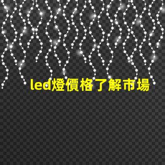 led燈價格了解市場動態與最佳采購時機