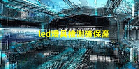 led燈具檢測確保產品質量的全面檢測指南