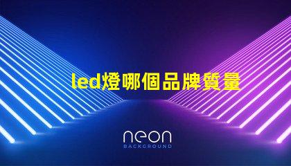 led燈哪個品牌質量好探尋高品質LED燈品牌的秘訣