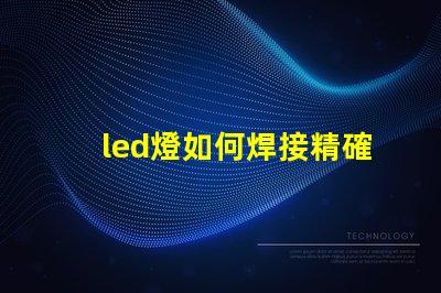 led燈如何焊接精確焊接技巧與常見問題解析