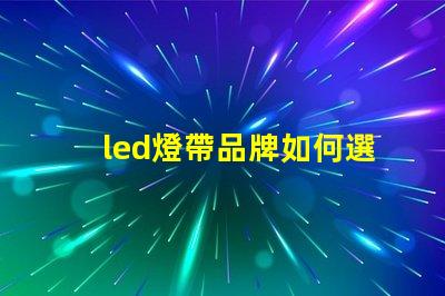 led燈帶品牌如何選擇高性價(jià)比的led燈帶品牌