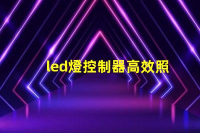 led燈控制器高效照明系統(tǒng)的智能選擇