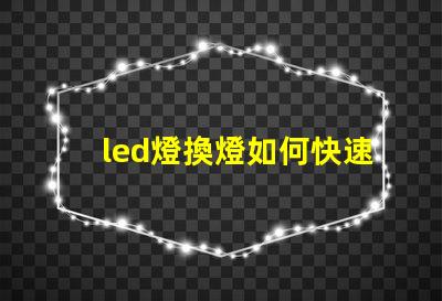 led燈換燈如何快速高效更換LED燈具