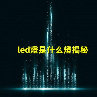 led燈是什么燈揭秘LED燈的工作原理與優勢