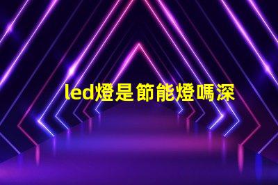 led燈是節能燈嗎深入探討LED燈節能特性