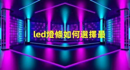 led燈條如何選擇最適合您項目的led燈條