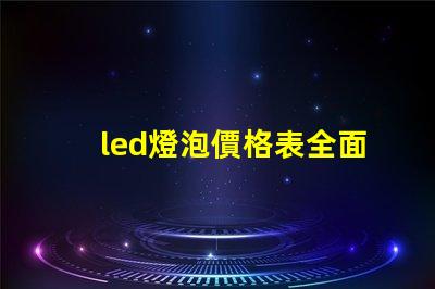 led燈泡價格表全面解析市場價格與性能對比
