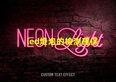 led燈泡的檢測確保產品質量與安全的關鍵步驟