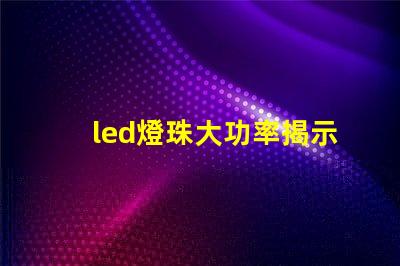 led燈珠大功率揭示高效照明背后的秘密