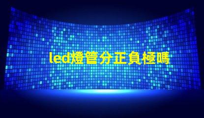 led燈管分正負極嗎了解LED燈管接線的重要性