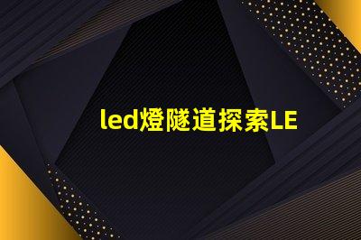 led燈隧道探索LED燈隧道的潛在應用與優勢
