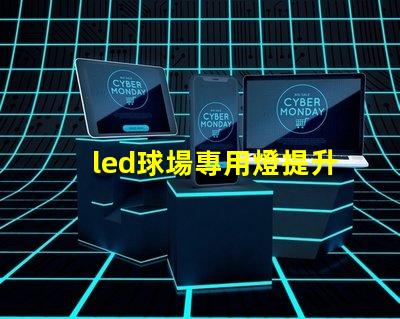 led球場專用燈提升運動表現的最佳照明選擇