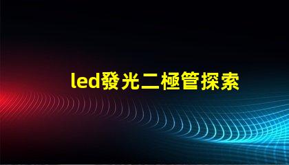 led發光二極管探索LED發光二極管的應用與優勢