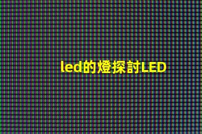 led的燈探討LED燈的節能與環保優勢