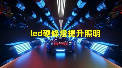 led硬條燈提升照明效率的關鍵選擇嗎