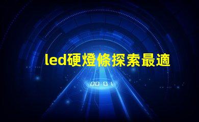 led硬燈條探索最適合您項目的高效照明解決方案