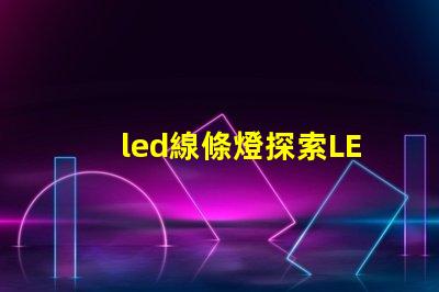 led線條燈探索LED線條燈如何提升商業空間氛圍
